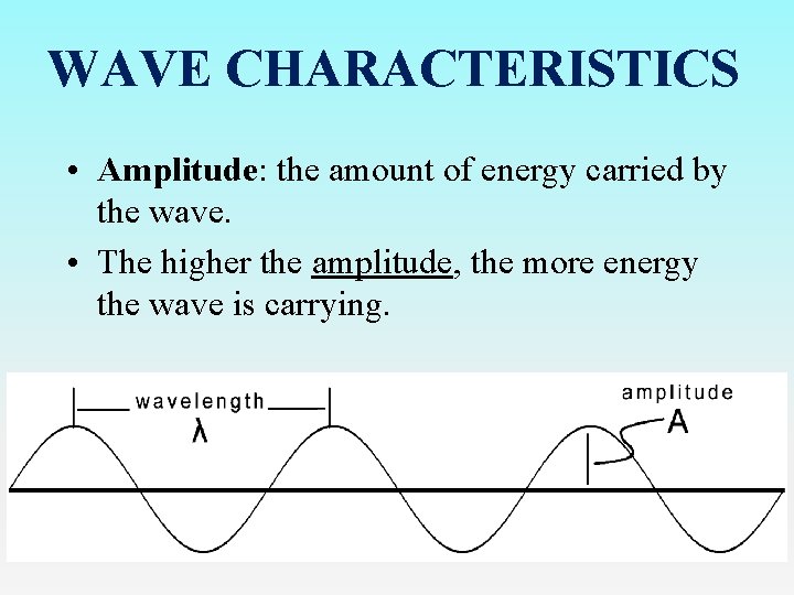 WAVE CHARACTERISTICS • Amplitude: the amount of energy carried by the wave. • The