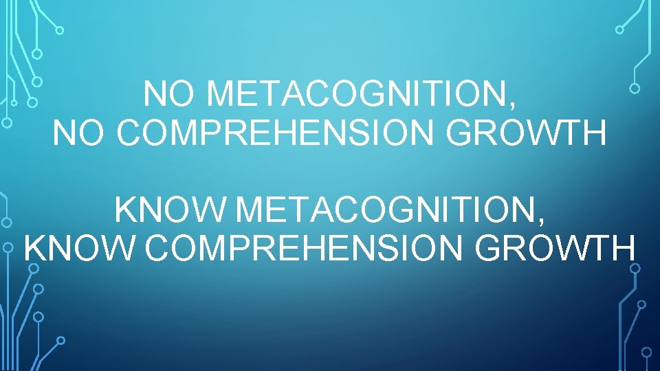 NO METACOGNITION, NO COMPREHENSION GROWTH KNOW METACOGNITION, KNOW COMPREHENSION GROWTH 
