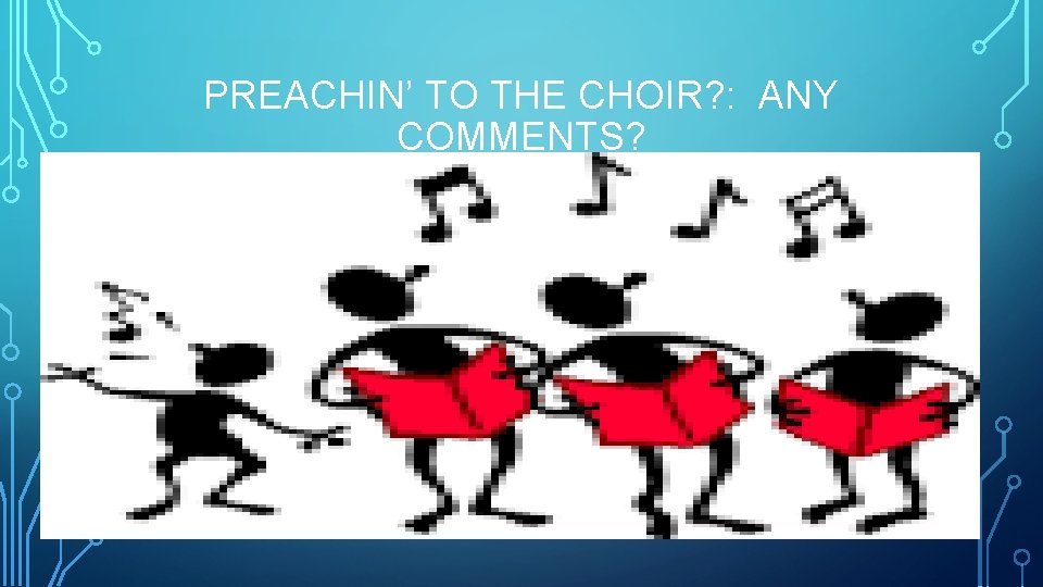 PREACHIN’ TO THE CHOIR? : ANY COMMENTS? 