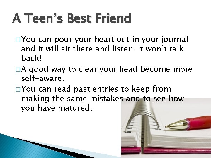 A Teen’s Best Friend � You can pour your heart out in your journal
