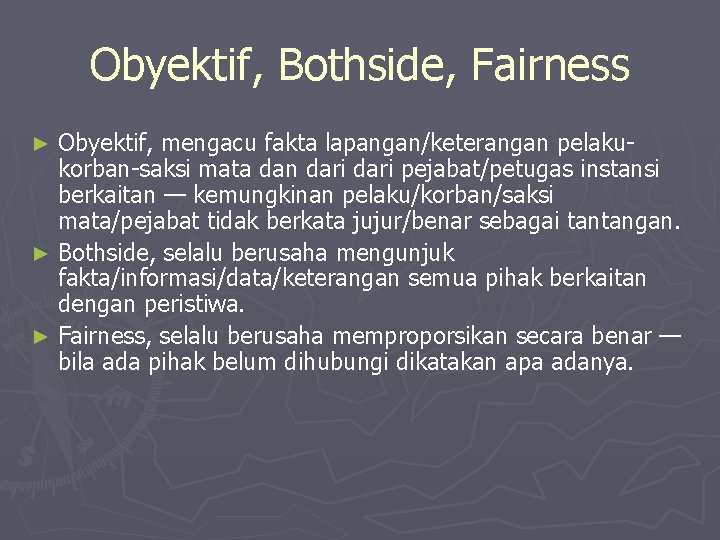 Obyektif, Bothside, Fairness Obyektif, mengacu fakta lapangan/keterangan pelakukorban-saksi mata dan dari pejabat/petugas instansi berkaitan