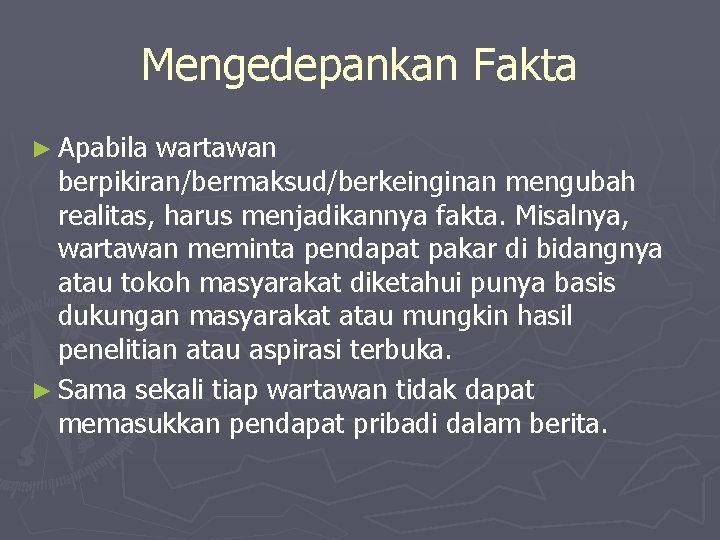 Mengedepankan Fakta ► Apabila wartawan berpikiran/bermaksud/berkeinginan mengubah realitas, harus menjadikannya fakta. Misalnya, wartawan meminta