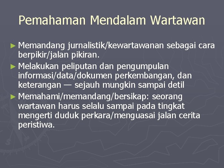 Pemahaman Mendalam Wartawan ► Memandang jurnalistik/kewartawanan sebagai cara berpikir/jalan pikiran. ► Melakukan peliputan dan