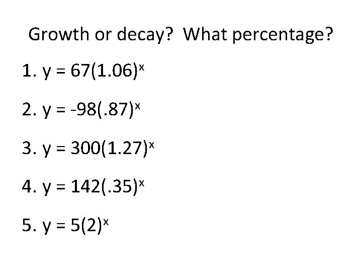 Growth or decay? What percentage? 1. y = 67(1. 06)x 2. y = -98(.