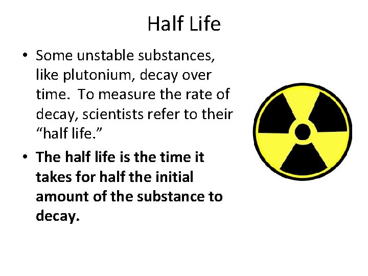 Half Life • Some unstable substances, like plutonium, decay over time. To measure the