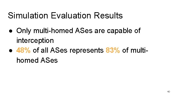 Simulation Evaluation Results ● Only multi-homed ASes are capable of interception ● 48% of
