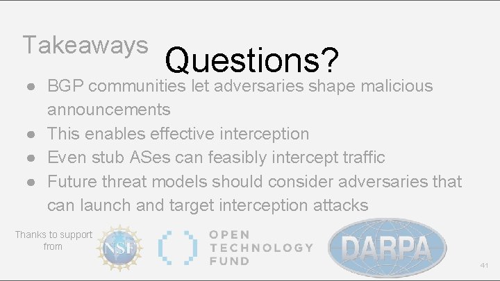 Takeaways Questions? ● BGP communities let adversaries shape malicious announcements ● This enables effective