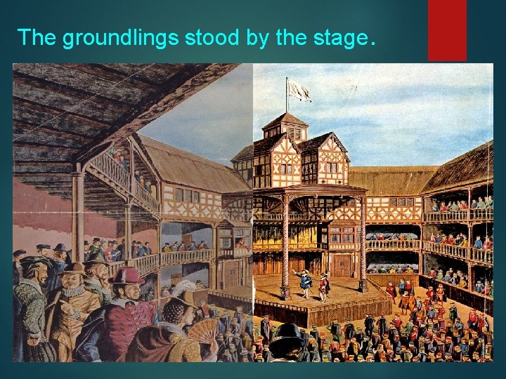 The groundlings stood by the stage. 