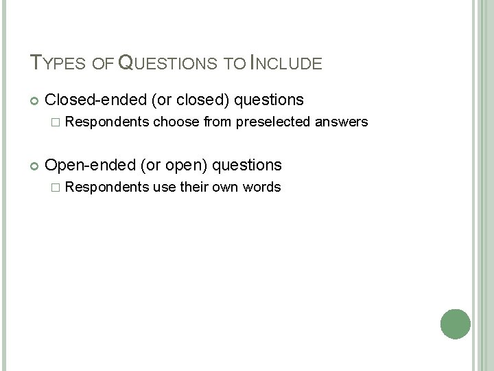 TYPES OF QUESTIONS TO INCLUDE Closed-ended (or closed) questions � Respondents choose from preselected TYPES OF QUESTIONS TO INCLUDE Closed-ended (or closed) questions � Respondents choose from preselected