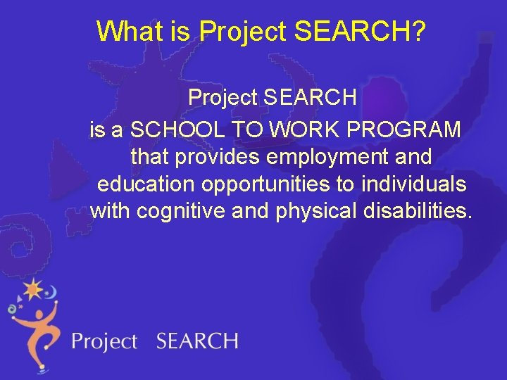 What is Project SEARCH? Project SEARCH is a SCHOOL TO WORK PROGRAM that provides