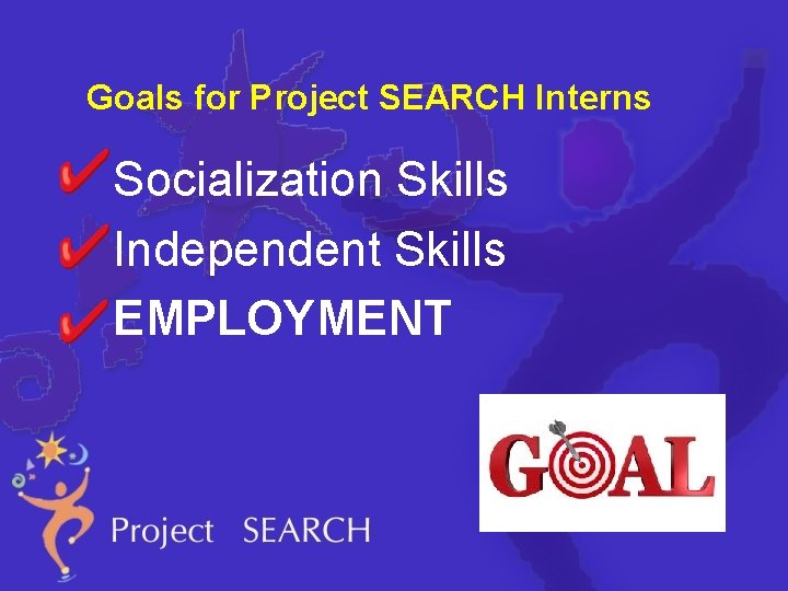 Goals for Project SEARCH Interns Socialization Skills Independent Skills EMPLOYMENT 