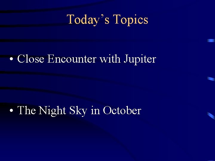 Today’s Topics • Close Encounter with Jupiter • The Night Sky in October 