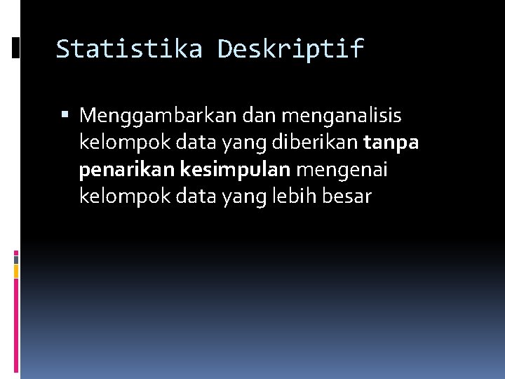 Statistika Deskriptif Menggambarkan dan menganalisis kelompok data yang diberikan tanpa penarikan kesimpulan mengenai kelompok