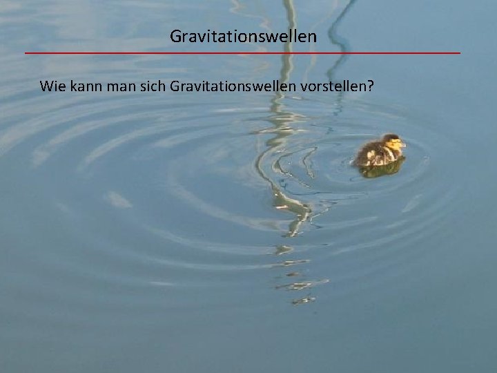 Gravitationswellen Wie kann man sich Gravitationswellen vorstellen? 
