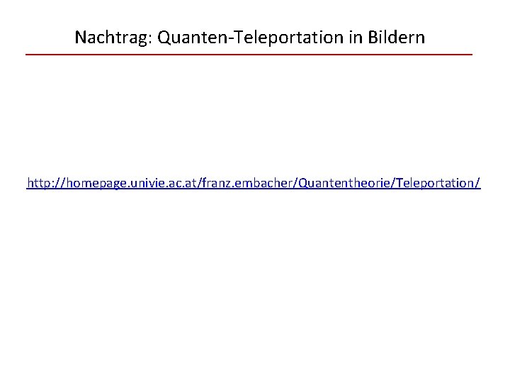 Nachtrag: Quanten-Teleportation in Bildern http: //homepage. univie. ac. at/franz. embacher/Quantentheorie/Teleportation/ 