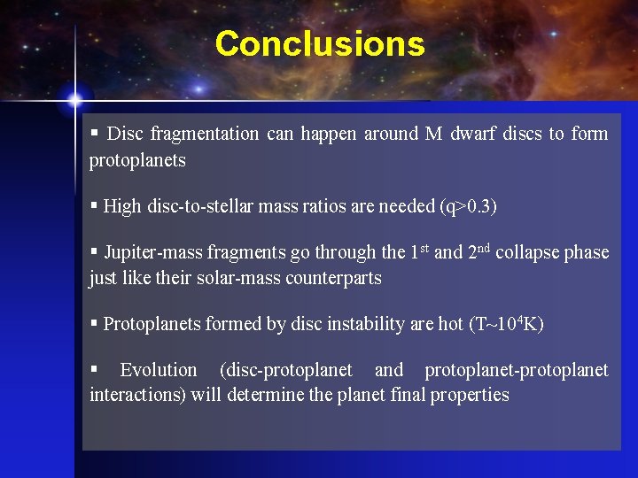 Conclusions § Disc fragmentation can happen around M dwarf discs to form protoplanets §