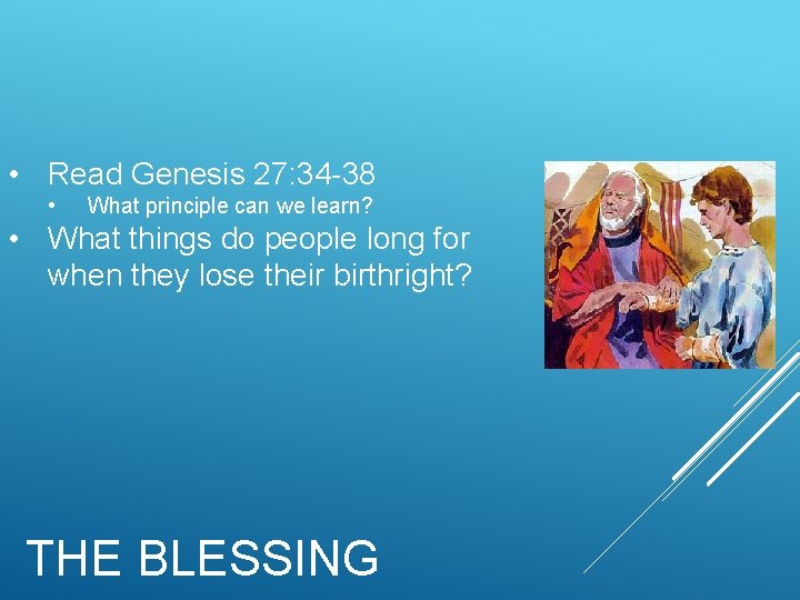  • Read Genesis 27: 34 -38 • What principle can we learn? •