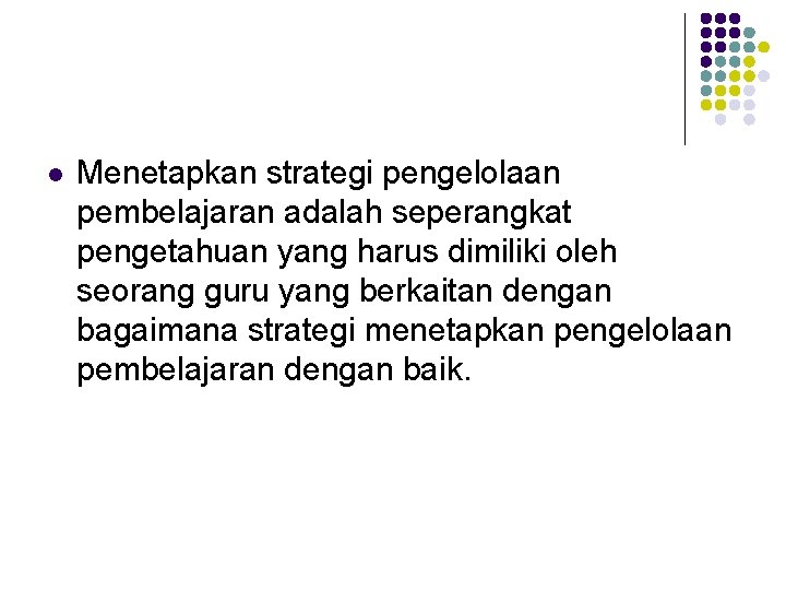 l Menetapkan strategi pengelolaan pembelajaran adalah seperangkat pengetahuan yang harus dimiliki oleh seorang guru