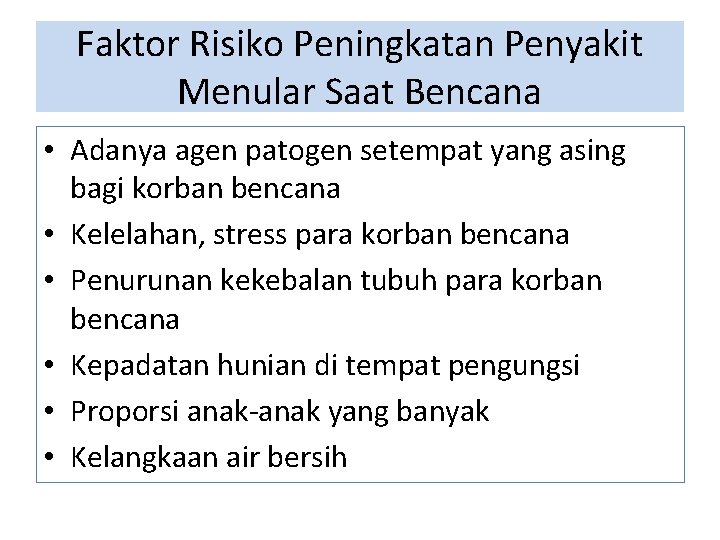 Faktor Risiko Peningkatan Penyakit Menular Saat Bencana • Adanya agen patogen setempat yang asing