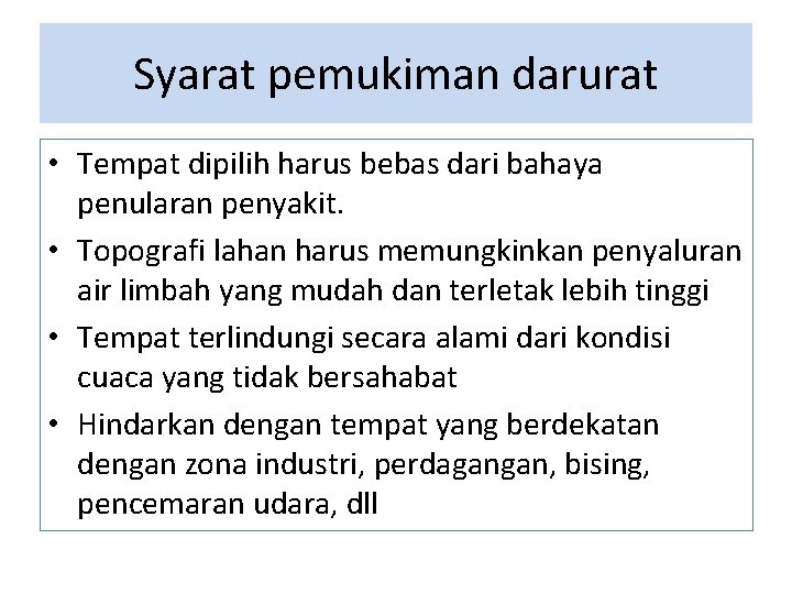 Syarat pemukiman darurat • Tempat dipilih harus bebas dari bahaya penularan penyakit. • Topografi