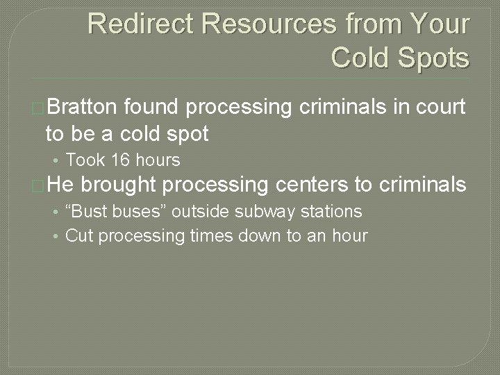 Redirect Resources from Your Cold Spots �Bratton found processing criminals in court to be