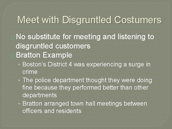 Meet with Disgruntled Costumers �No substitute for meeting and listening to disgruntled customers �Bratton