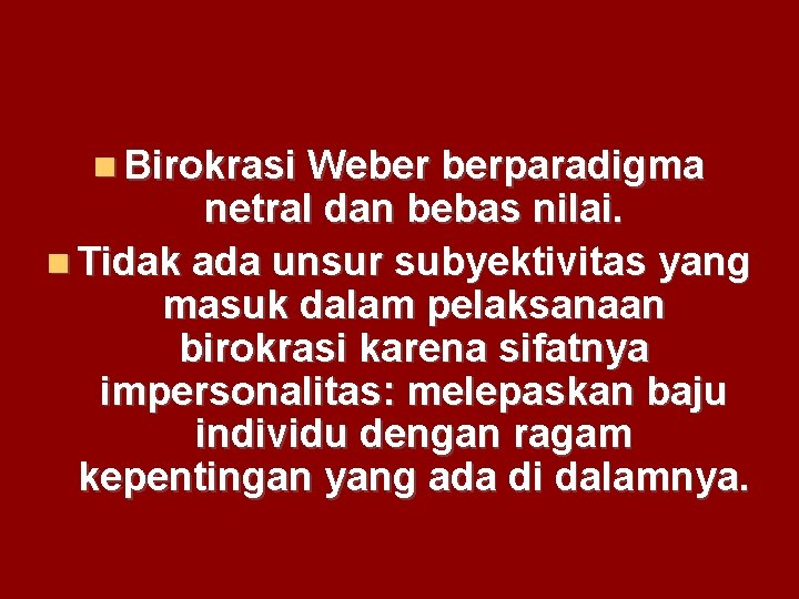  Birokrasi Weber berparadigma netral dan bebas nilai. Tidak ada unsur subyektivitas yang masuk