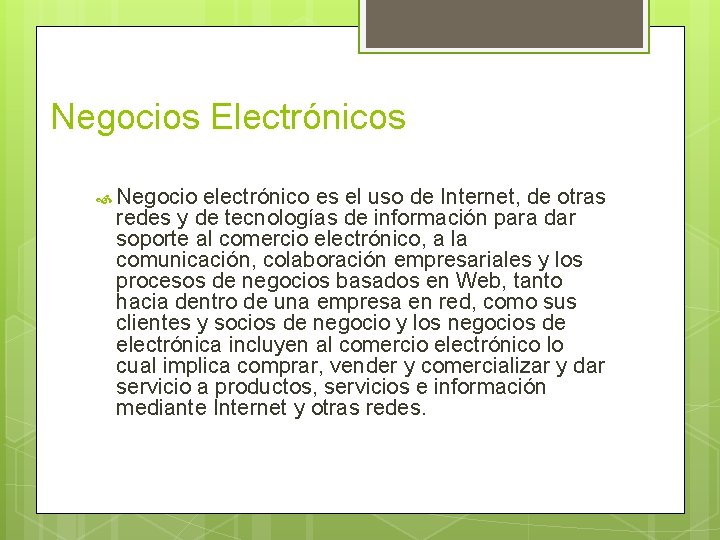 Negocios Electrónicos Negocio electrónico es el uso de Internet, de otras redes y de