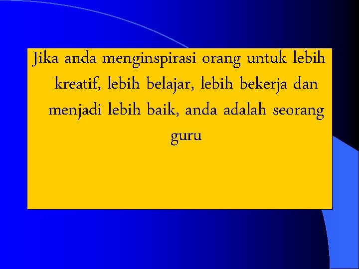 Jika anda menginspirasi orang untuk lebih kreatif, lebih belajar, lebih bekerja dan menjadi lebih