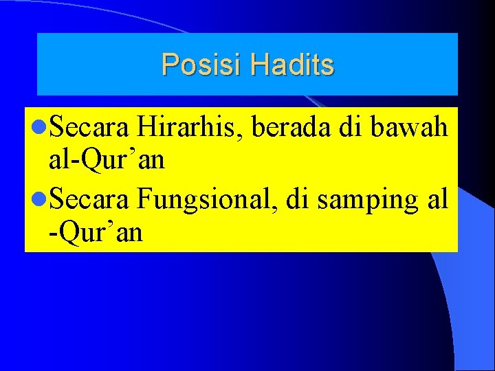 Posisi Hadits l. Secara Hirarhis, berada di bawah al-Qur’an l. Secara Fungsional, di samping