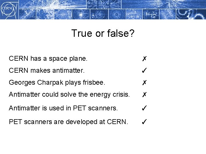 True or false? CERN has a space plane. ✗ CERN makes antimatter. ✓ Georges