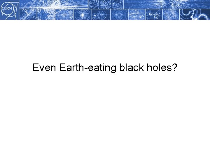Methodology Even Earth-eating black holes? 