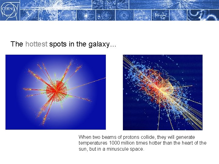 Methodology The hottest spots in the galaxy… When two beams of protons collide, they