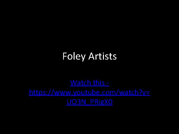 Foley Artists Watch this https: //www. youtube. com/watch? v= UO 3 N_PRIg. X 0