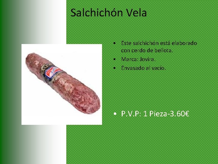 Salchichón Vela • Este salchichón está elaborado con cerdo de bellota. • Marca: Jovira.