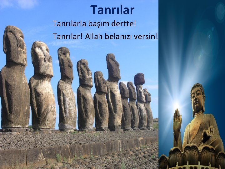 Tanrılarla başım dertte! Tanrılar! Allah belanızı versin! 