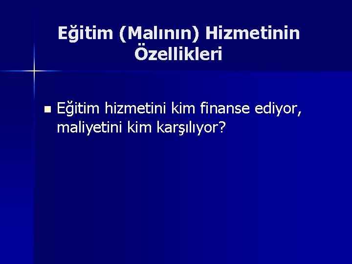 Eğitim (Malının) Hizmetinin Özellikleri n Eğitim hizmetini kim finanse ediyor, maliyetini kim karşılıyor? 