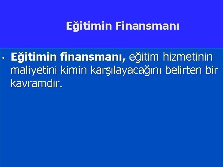 Eğitimin Finansmanı • Eğitimin finansmanı, eğitim hizmetinin maliyetini kimin karşılayacağını belirten bir kavramdır. 