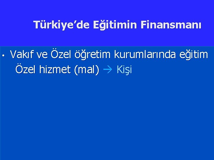 Türkiye’de Eğitimin Finansmanı • Vakıf ve Özel öğretim kurumlarında eğitim Özel hizmet (mal) Kişi