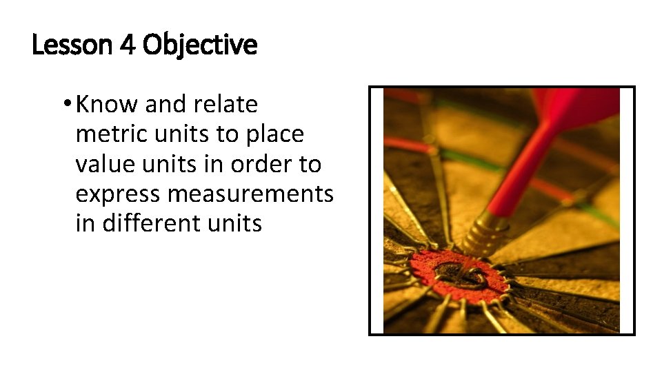 Lesson 4 Objective • Know and relate metric units to place value units in