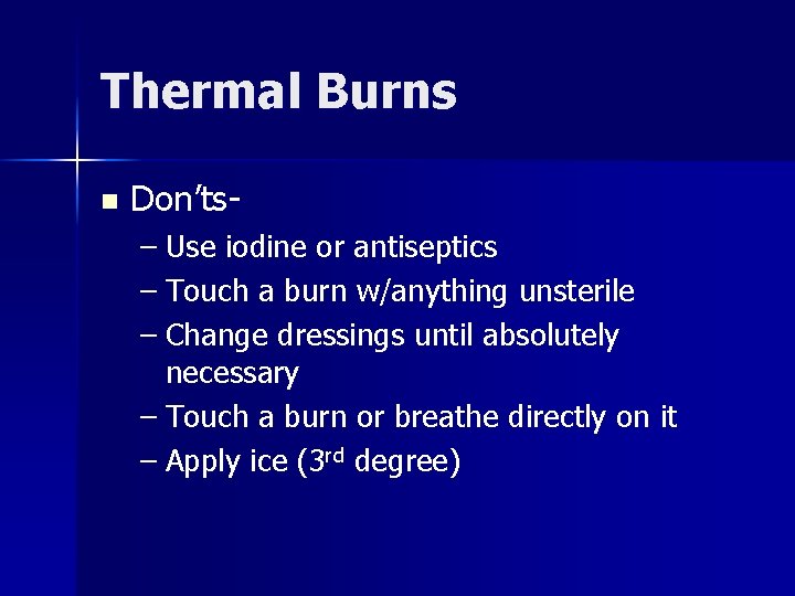 Thermal Burns n Don’ts– Use iodine or antiseptics – Touch a burn w/anything unsterile