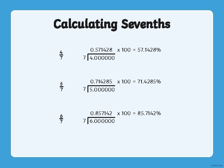 Calculating Sevenths 4 7 0. 571428 x 100 = 57. 1428% 7 4. 000000