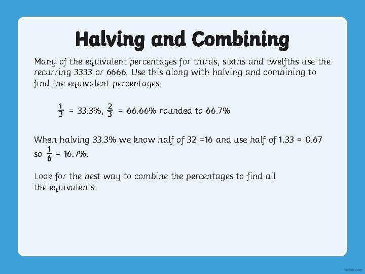 Halving and Combining Many of the equivalent percentages for thirds, sixths and twelfths use