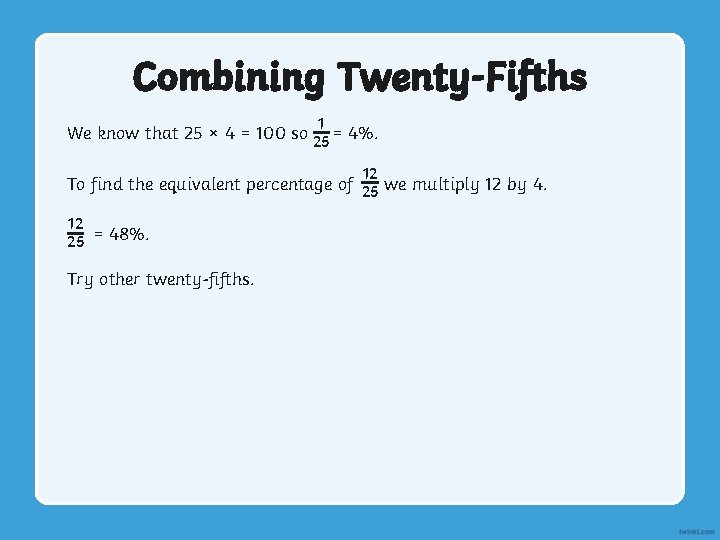 Combining Twenty-Fifths 1 We know that 25 × 4 = 100 so 25 =