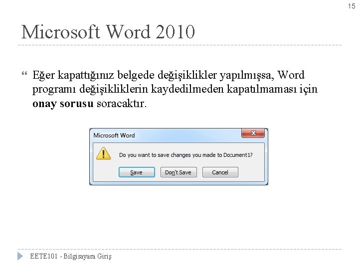 15 Microsoft Word 2010 Eğer kapattığınız belgede değişiklikler yapılmışsa, Word programı değişikliklerin kaydedilmeden kapatılmaması