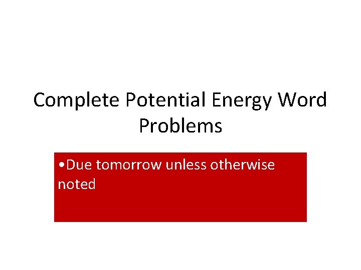 Complete Potential Energy Word Problems • Due tomorrow unless otherwise noted 