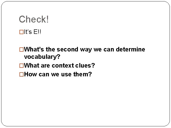 Check! �It’s E!! �What’s the second way we can determine vocabulary? �What are context