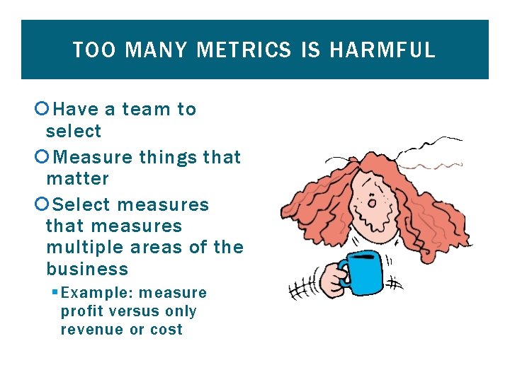 TOO MANY METRICS IS HARMFUL Have a team to select Measure things that matter