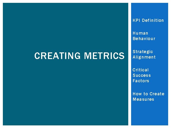 KPI Definition Human Behaviour CREATING METRICS Strategic Alignment Critical Success Factors How to Create