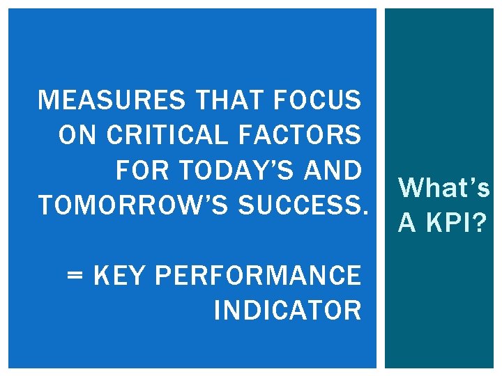 MEASURES THAT FOCUS ON CRITICAL FACTORS FOR TODAY’S AND What’s TOMORROW’S SUCCESS. A KPI?